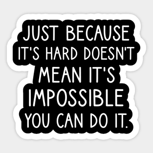 Just because it's hard doesn't mean it's impossible you can do it. Sticker